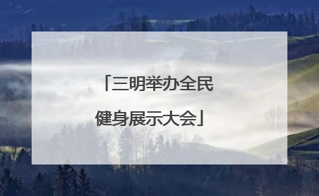 三明举办全民健身展示大会