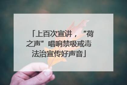 上百次宣讲，“荷之声”唱响禁吸戒毒法治宣传好声音