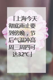 上海今天彻底雨止要到傍晚，节后气温冲高周三周四可达32℃
