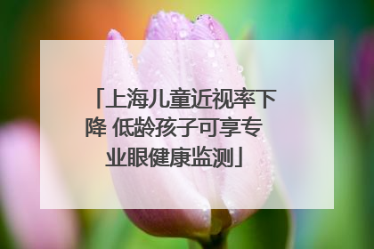上海儿童近视率下降 低龄孩子可享专业眼健康监测