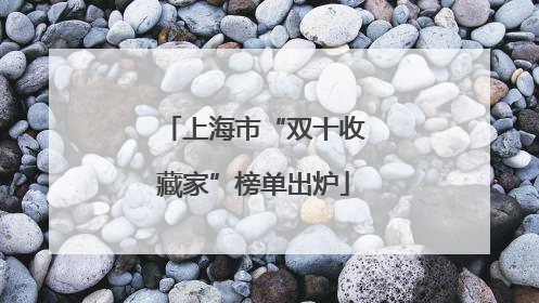上海市“双十收藏家”榜单出炉