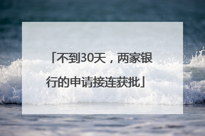 不到30天，两家银行的申请接连获批