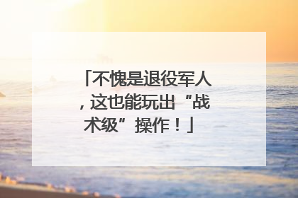 不愧是退役军人，这也能玩出“战术级”操作！
