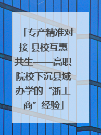 专产精准对接 县校互惠共生——高职院校下沉县域办学的“浙工商”经验