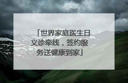 世界家庭医生日义诊牵线，签约服务送健康到家