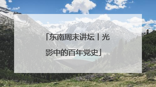 东南周末讲坛丨光影中的百年党史