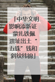 中华文明影响添新证 蒙扎铁佩遗址出土“五铢”钱和斜纹纬锦