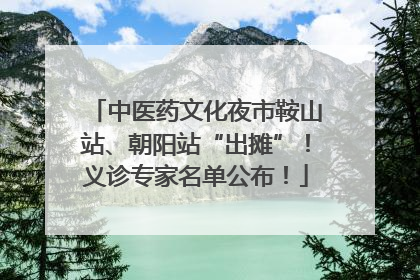 中医药文化夜市鞍山站、朝阳站“出摊”！义诊专家名单公布！