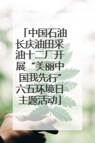 中国石油长庆油田采油十二厂开展“美丽中国我先行”六五环境日主题活动