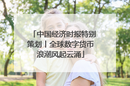 中国经济时报特别策划丨全球数字货币浪潮风起云涌