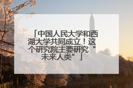 中国人民大学和西湖大学共同成立！这个研究院主要研究“未来人类”