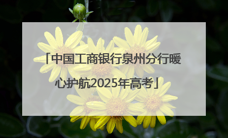 中国工商银行泉州分行暖心护航2025年高考