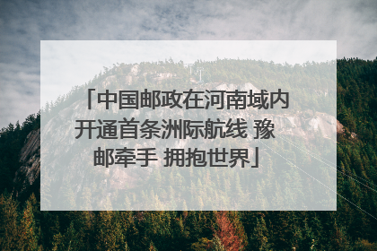 中国邮政在河南域内开通首条洲际航线 豫邮牵手 拥抱世界