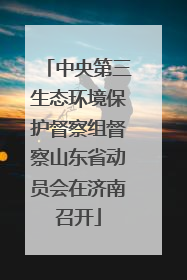中央第三生态环境保护督察组督察山东省动员会在济南召开