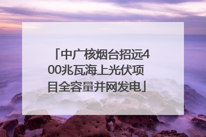 中广核烟台招远400兆瓦海上光伏项目全容量并网发电