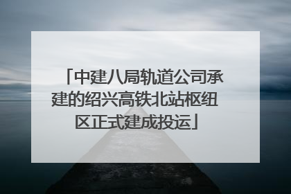 中建八局轨道公司承建的绍兴高铁北站枢纽区正式建成投运