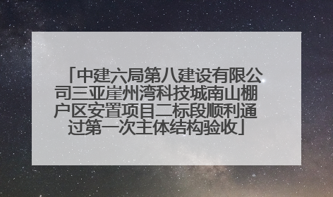 中建六局第八建设有限公司三亚崖州湾科技城南山棚户区安置项目二标段顺利通过第一次主体结构验收