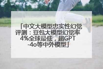 中文大模型忠实性幻觉评测：豆包大模型幻觉率4%全球最低，超GPT-4o等中外模型