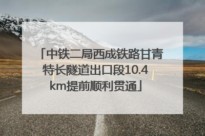 中铁二局西成铁路甘青特长隧道出口段10.4km提前顺利贯通