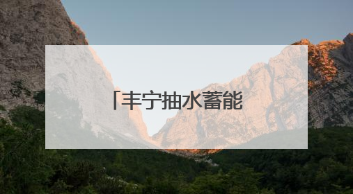 丰宁抽水蓄能电站发电量突破百亿千瓦时