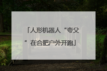 人形机器人“夸父”在合肥户外开跑