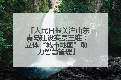 人民日报关注山东青岛建设实景三维：立体“城市地图”助力智慧管理