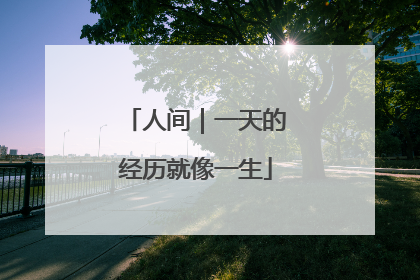 人间｜一天的经历就像一生