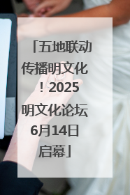 五地联动传播明文化！2025明文化论坛6月14日启幕