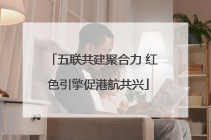 五联共建聚合力 红色引擎促港航共兴
