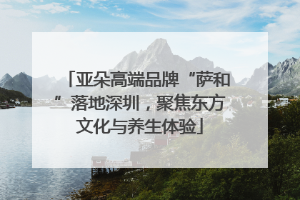 亚朵高端品牌“萨和”落地深圳，聚焦东方文化与养生体验