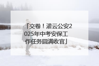 交卷！灌云公安2025年中考安保工作任务圆满收官