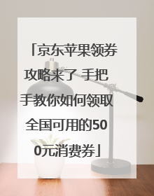 京东苹果领券攻略来了 手把手教你如何领取全国可用的500元消费券