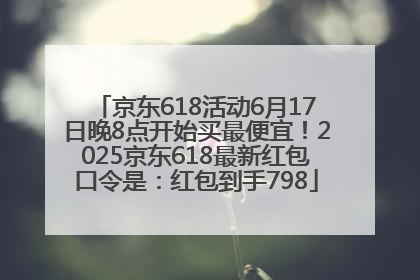 京东618活动6月17日晚8点开始买最便宜！2025京东618最新红包口令是：红包到手798