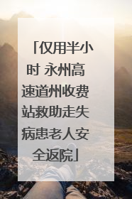 仅用半小时 永州高速道州收费站救助走失病患老人安全返院