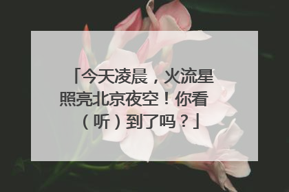 今天凌晨，火流星照亮北京夜空！你看（听）到了吗？
