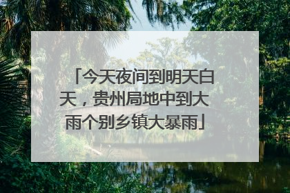 今天夜间到明天白天，贵州局地中到大雨个别乡镇大暴雨