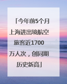 今年前5个月上海进出境航空旅客近1700万人次，创同期历史新高