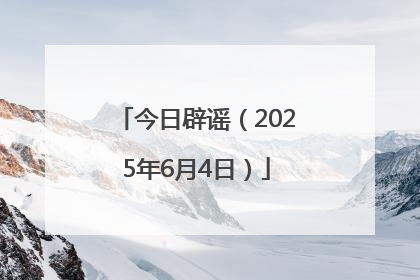 今日辟谣（2025年6月4日）
