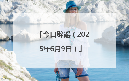 今日辟谣（2025年6月9日）