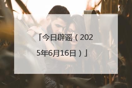 今日辟谣（2025年6月16日）