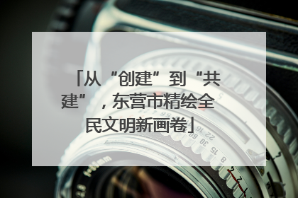 从“创建”到“共建”，东营市精绘全民文明新画卷