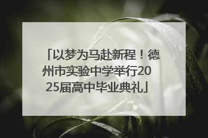 以梦为马赴新程！德州市实验中学举行2025届高中毕业典礼