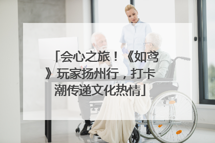 会心之旅！《如鸢》玩家扬州行，打卡潮传递文化热情