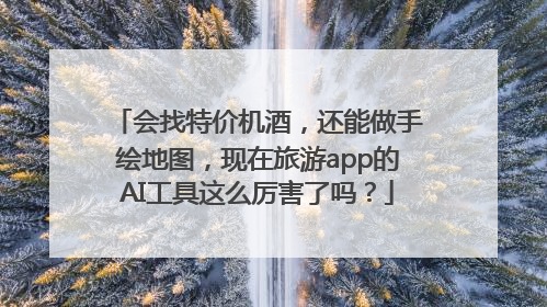 会找特价机酒，还能做手绘地图，现在旅游app的AI工具这么厉害了吗？