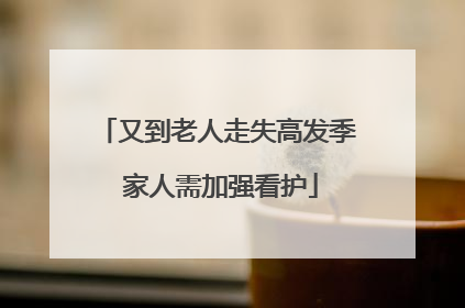 又到老人走失高发季 家人需加强看护