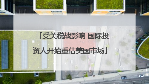 受关税战影响 国际投资人开始重估美国市场