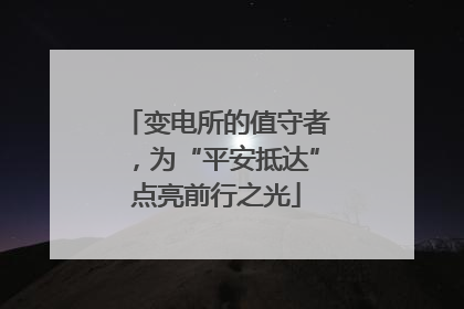 变电所的值守者，为“平安抵达”点亮前行之光