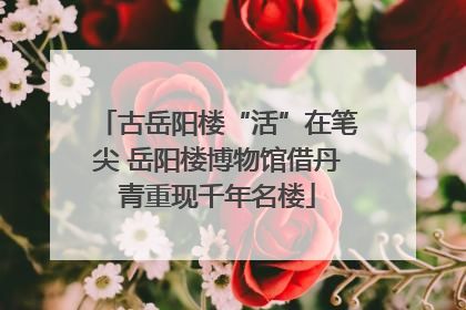 古岳阳楼“活”在笔尖 岳阳楼博物馆借丹青重现千年名楼