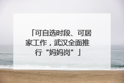 可自选时段、可居家工作，武汉全面推行“妈妈岗”