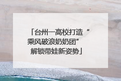 台州一高校打造“乘风破浪奶奶团” 解锁带娃新姿势